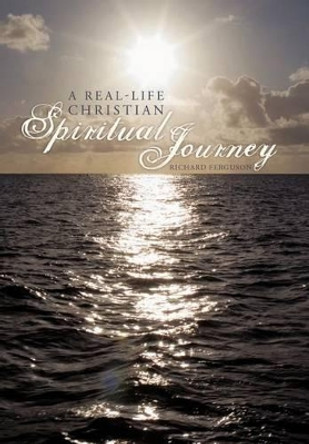 A Real-Life Christian Spiritual Journey by Prof Richard Ferguson 9781462016747