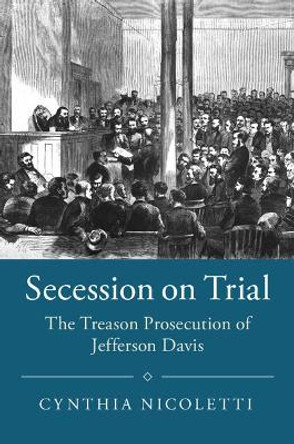 Secession on Trial: The Treason Prosecution of Jefferson Davis by Cynthia Nicoletti 9781108401531