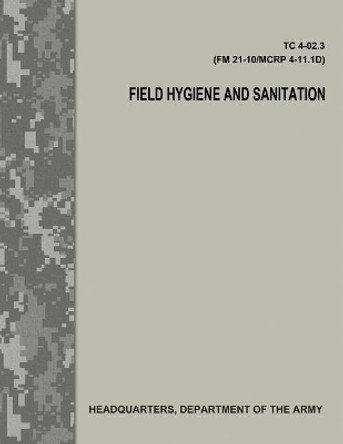 Field Hygiene and Sanitation (TC 4-02.3/FM 21-101/MCRP 4-11.1D) by Department Of the Army 9781976077951