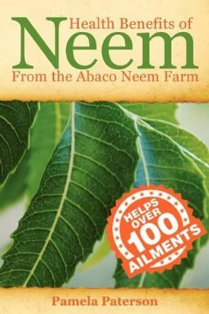 Health Benefits of Neem from the Abaco Neem Farm by Pamela Paterson 9781479174010