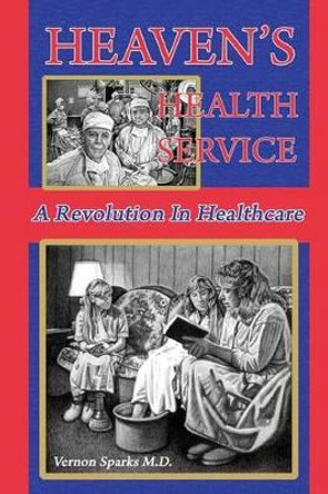 Heaven's Health Service: A Revolution in Healthcare by Vernon Sparks MD 9781479199105
