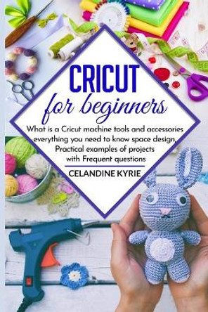 Cricut for beginners: What is a Cricut machine tools and accessories everything you need to know space design, Practical examples of projects with Frequent questions by Celandine Kyrie 9798637240845