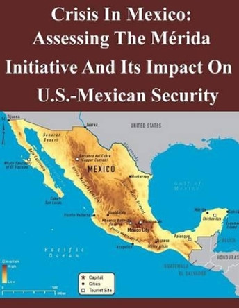 Crisis In Mexico: Assessing The Merida Initiative And Its Impact On Us-Mexican Security by Air Command and Staff College 9781501057779