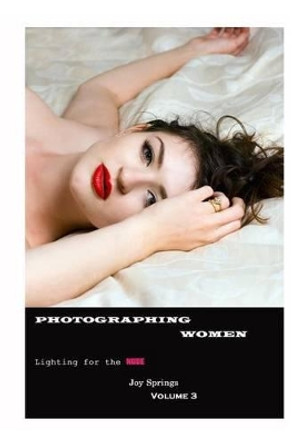 Photographing Women: A guide to the digital photography of women - Lighting the Nude by Joy Springs 9781502337023