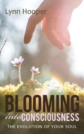 Blooming Into Consciousness: The Evolution of Your Soul by Lynn Hooper 9781504365536