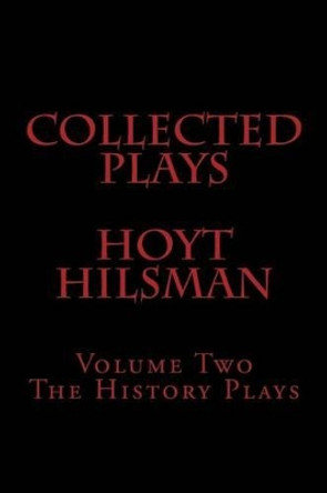 Collected Plays of Hoyt Hilsman: Volume Two: The History Plays by Hoyt Hilsman 9781505289787