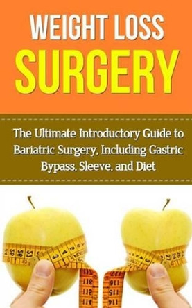 Weight Loss Surgery: The Ultimate Introductory Guide to Bariatric Surgery, Including Gastric Bypass, Sleeve, And Diet by Wade Migan 9781507876282