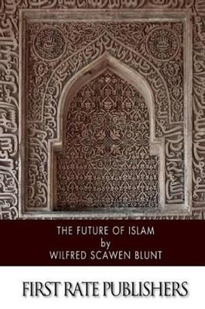 The Future of Islam by Wilfrid Scawen Blunt 9781508581642