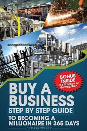 Buy a Business, Step by Step Guide to Becoming a Millionaire in 365 days: Anyone can Buy a business by Sterling Cooper 9781508650577