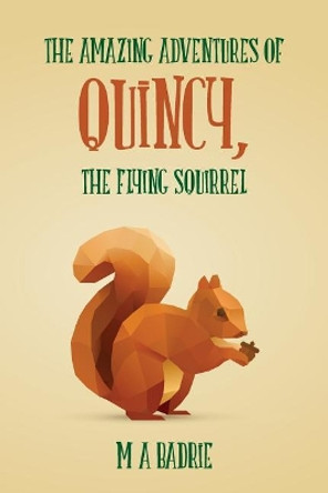 The Amazing Adventures of Quincy, the Flying Squirrel by M a Badrie 9781508841081