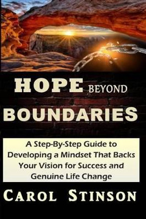 Hope Beyond Boundaries: A Powerful Step-By-Step Guide to Developing a Mindset that Backs Your Vision of Success and Genuine Life Change by Carol Stinson 9781508845249