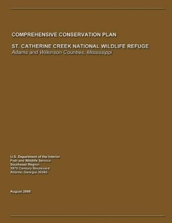 St. Catherine Creek National Wildlife Refuge Comprehensive Conservation Plan by U S Departme Fish and Wildlife Service 9781490961897