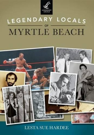 Legendary Locals of Myrtle Beach, South Carolina by Lesta Sue Hardee 9781467101431