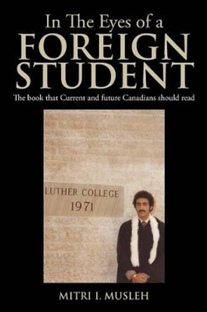 In the Eyes of a Foreign Student: The Book That Current and Future Canadians Should Read by Mitri I Musleh 9781493153787