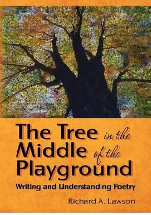 The Tree in the Middle of the Playground: Writing and Understanding Poetry by Richard a Lawson 9781477408049