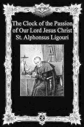 The Clock of the Passion of Our Lord Jesus Christ: With Considerations on the Passion by Alphonsus Ligouri 9781493772650