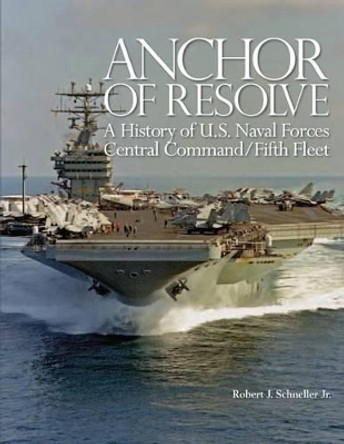 Anchor of Resolve: A History of U.S. Naval Forces Central Command/Fifth Fleet by Jr Robert J Schneller 9781494248697