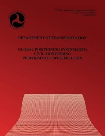 Global Positioning System(GPS) Civil Monitoring Performance Specification by U S Department of Transportation 9781494465216