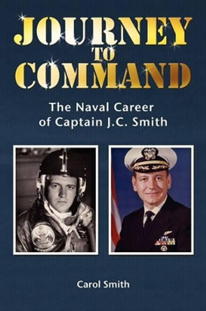 Journey to Command: The Naval Career of Captain J.C. Smith by Carol Smith 9781439255667