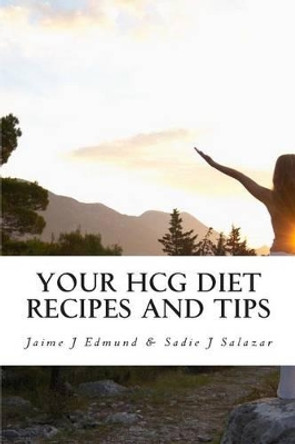 Your HCG Diet Recipes and Tips: A HCG Guide for Success by Sadie Salazar 9781456306823