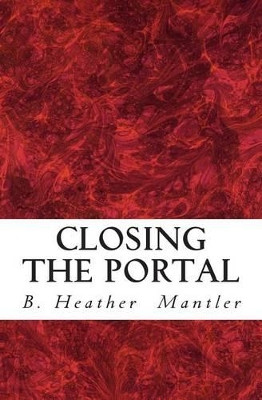 Closing the Portal by B Heather Mantler 9781927507025