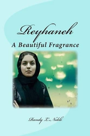 Reyhaneh: A Beautiful Fragrance by Randy L Noble 9781518769887