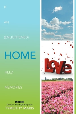 If an (Enlightened) Home Held Memories: Chapter 4: The Enlightening Years by Tymothy Maris 9781479764006