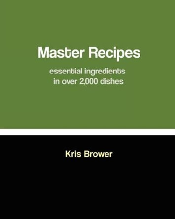 Master Recipes: Essential ingredients in over 2,000 dishes by Kris Brower 9781461064107
