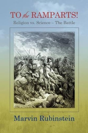 TO the RAMPARTS!: Religion vs. Science --The Battle by Marvin Rubinstein 9781477610787