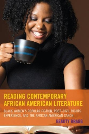 Reading Contemporary African American Literature: Black Women's Popular Fiction, Post-Civil Rights Experience, and the African American Canon by Beauty Bragg 9781498507141