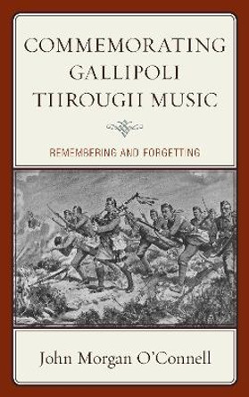 Commemorating Gallipoli through Music: Remembering and Forgetting by John Morgan O'Connell 9781498556200