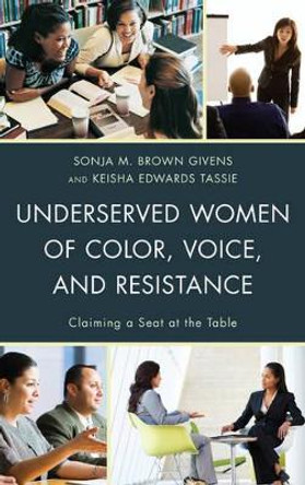 Underserved Women of Color, Voice, and Resistance: Claiming a Seat at the Table by Sonja M. Brown Givens 9781498557269