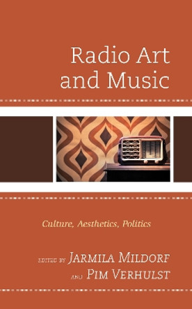 Radio Art and Music: Culture, Aesthetics, Politics by Jarmila Mildorf 9781498599818
