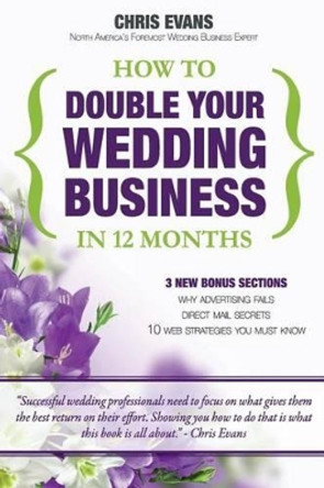 How To Double Your Wedding Business in 12 Months: The Roadmap To Success For Wedding Professionals by Professor Chris Evans 9781449928872