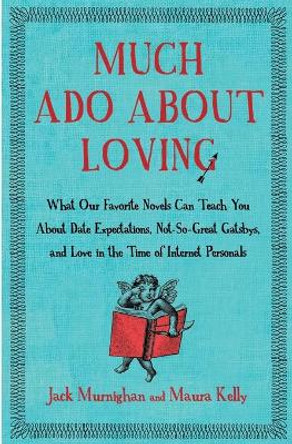 Much Ado about Loving: What Our Favorite Novels Can Teach You about Date Expectations, Not So-Great Gatsbys, and Love in the Time of Internet Personals by Jack Murnighan 9781451621259