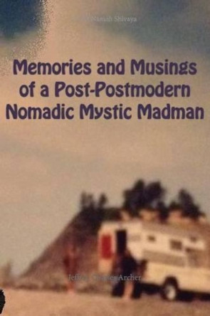 Memories and Musings of a Post-Postmodern Nomadic Mystic Madman by Jeffrey Archer 9781310137730