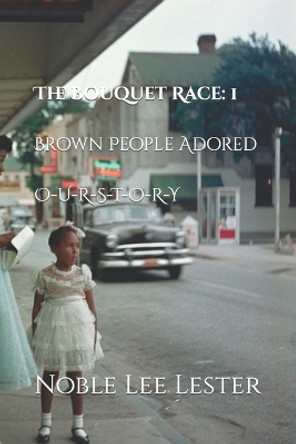 The Bouquet Race: Brown People Adore by Noble Lee Lester 9781499370157