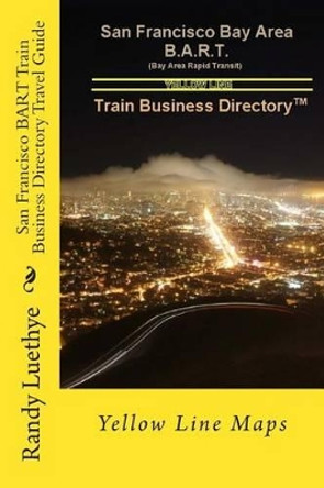 San Francisco BART Train Business Directory Travel Guide: Yellow Line Maps by Randy Luethye 9781499372786