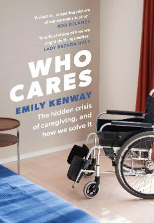 Who Cares: The Hidden Crisis of Caregiving, and How We Solve It by Emily Kenway