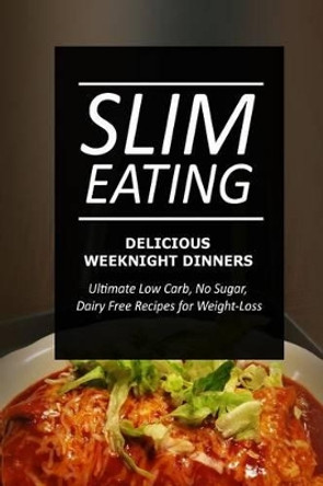 Slim Eating - Delicious Weeknight Dinners: Skinny Recipes for Fat Loss and a Flat Belly by Slim Eating 9781499643961