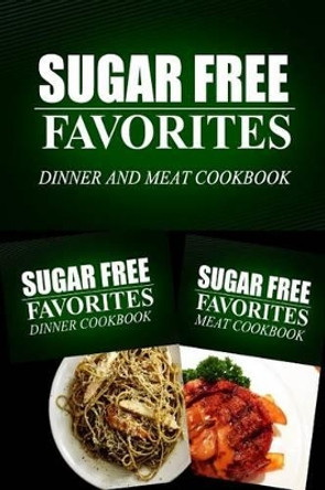 Sugar Free Favorites - Dinner and Meat Cookbook: Sugar Free recipes cookbook for your everyday Sugar Free cooking by Sugar Free Favorites Combo Pack Series 9781499667585