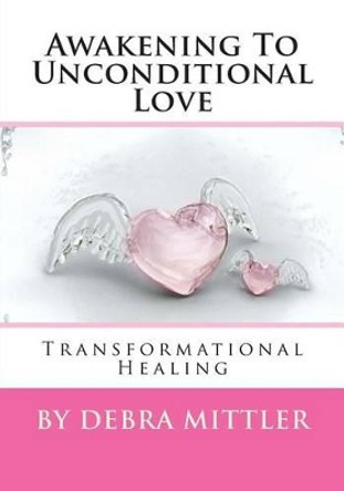 Awakening To Unconditional Love: Transformational Healing by Debra Mittler 9781499703504