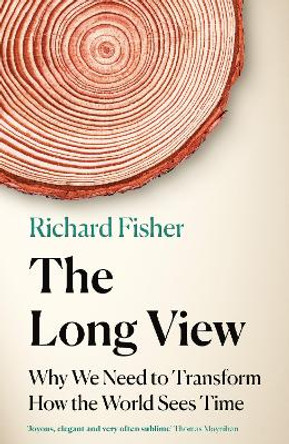 The Long View: Why We Need to Transform How the World Sees Time by Richard Fisher