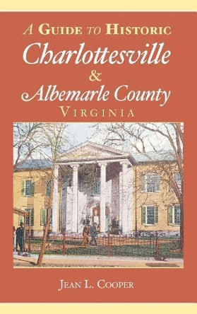 A Guide to Historic Charlottesville & Albemarle County, Virginia by Jean L Cooper 9781540204332