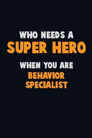 Who Need A SUPER HERO, When You Are Behavior Specialist: 6X9 Career Pride 120 pages Writing Notebooks by Emma Loren 9781713072836