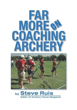 Far More on Coaching Archery by Steve Ruis 9798650123903