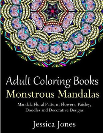 Adult Coloring Books: Monstrous Mandalas: Stress-Relieving Floral Patterns: Mandalas, Flowers, Floral, Paisley Patterns, Decorative, Vintage Coloring for Adults, Use with Colored Pencils by Jessica Jones 9781717534149