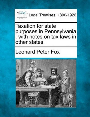 Taxation for State Purposes in Pennsylvania: With Notes on Tax Laws in Other States. by Leonard Peter Fox 9781240122530