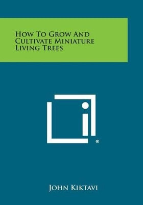 How to Grow and Cultivate Miniature Living Trees by John Kiktavi 9781258979898