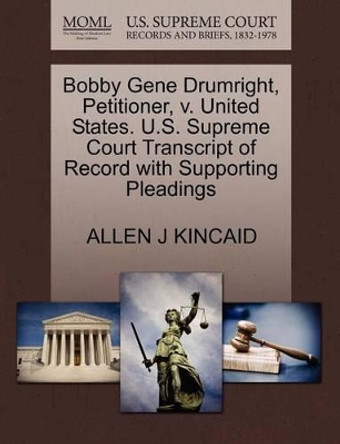 Bobby Gene Drumright, Petitioner, V. United States. U.S. Supreme Court Transcript of Record with Supporting Pleadings by Allen J Kincaid 9781270664185